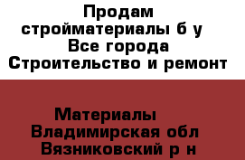 Продам стройматериалы б/у - Все города Строительство и ремонт » Материалы   . Владимирская обл.,Вязниковский р-н